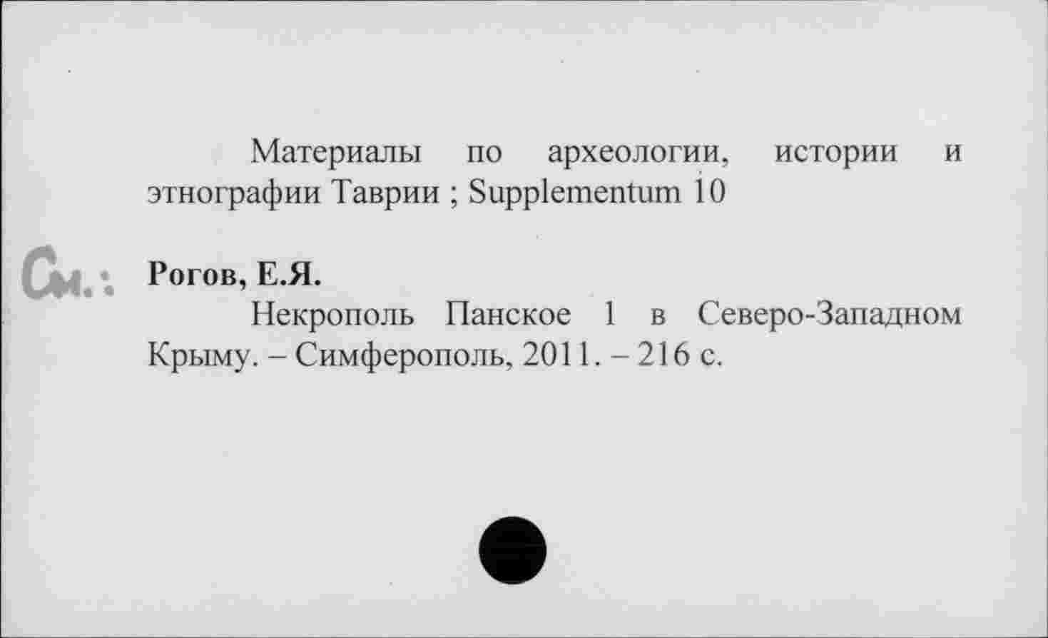 ﻿Материалы по археологии, истории и этнографии Таврии ; Suppiementum І О
Рогов, Е.Я.
Некрополь Панское 1 в Северо-Западном Крыму. - Симферополь, 2011. - 216 с.